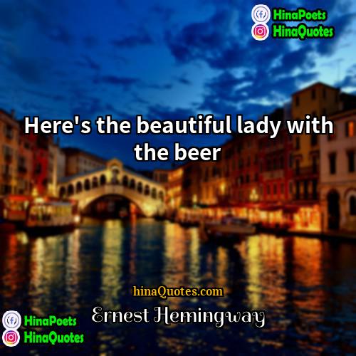 Ernest Hemingway Quotes | Here's the beautiful lady with the beer.
